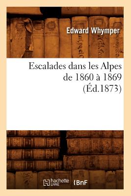 Escalades Dans Les Alpes de 1860 À 1869 (Éd.1873)