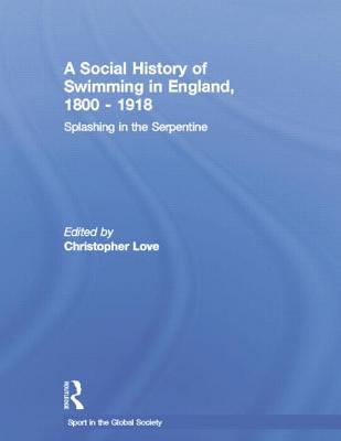 A Social History of Swimming in England, 1800 - 1918: Splashing in the Serpentine