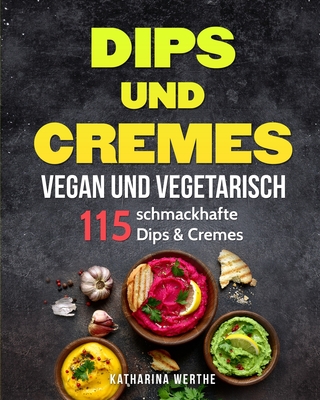 Dips und Cremes - vegan und vegetarisch: 115 schmackhafte Dips & Cremes