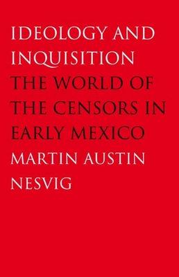 Ideology and Inquisition: The World of the Censors in Early Mexico