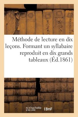 Méthode de lecture en dix leçons. Formant un syllabaire reproduit en dix grands tableaux: a l'usage des écoles primaires des Soeurs de la Présentation