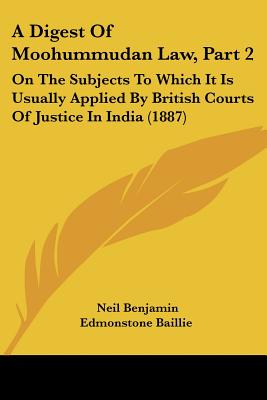 A Digest Of Moohummudan Law, Part 2: On The Subjects To Which It Is Usually Applied By British Courts Of Justice In India (1887)