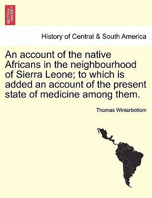 An Account of the Native Africans in the Neighbourhood of Sierra Leone; To Which Is Added an Account of the Present State of Medicine Among Them. Vol.