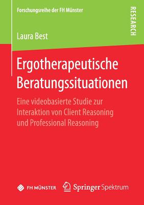Ergotherapeutische Beratungssituationen: Eine Videobasierte Studie Zur Interaktion Von Client Reasoning Und Professional Reasoning