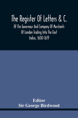 The Register Of Letters &C. Of The Governour And Company Of Merchants Of London Trading Into The East Indies, 1600-1619