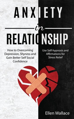 Anxiety in Relationships: How to Overcoming Depression, Shyness and Gain Better Self Social Confidence (Use Self-hypnosis and Affirmations for Stress