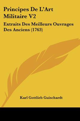 Principes De L'Art Militaire V2: Extraits Des Meilleurs Ouvrages Des Anciens (1763)
