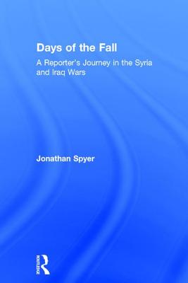 Days of the Fall: A Reporter's Journey in the Syria and Iraq Wars