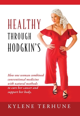 Healthy Through Hodgkin's: How one woman combined conventional medicine with natural methods to cure her cancer and support her body.