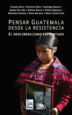 Pensar Guatemala desde la resistencia. El neoliberalismo enfrentado