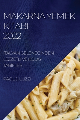 Makarna Yemek Kİtabi 2022: İtalyan GeleneĞİnden Lezzetlİ Ve Kolay Tarİfler