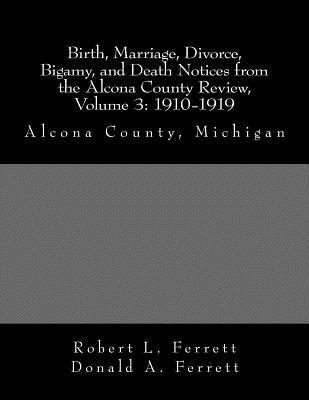 Birth, Marriage, Divorce, Bigamy, and Death Notices from the Alcona County Review, Volume 3: 1910-1919: Alcona County, Michigan