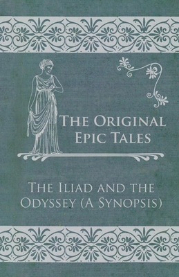 The Original Epic Tales - The Iliad and the Odyssey (a Synopsis)