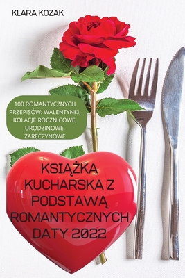 KsiĄŻka Kucharska Z PodstawĄ Romantycznych Daty 2022: 100 Romantycznych Przepisów, Walentynki, Kolacje Rocznicowe, Urodzinowe, ZarĘ