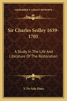 Sir Charles Sedley 1639-1701: A Study In The Life And Literature Of The Restoration