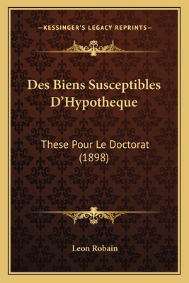 Des Biens Susceptibles D'Hypotheque: These Pour Le Doctorat (1898)