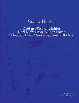 Drei große Tondichter: Karl Maria von Weber.Franz Schubert.Felix Mendelssohn-Bartholdy