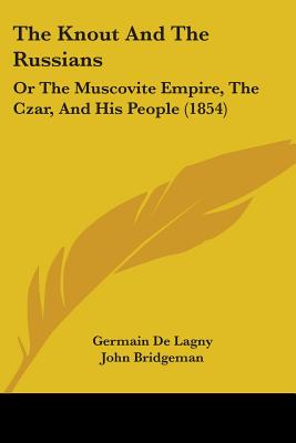 The Knout And The Russians: Or The Muscovite Empire, The Czar, And His People (1854)