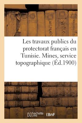Les travaux publics du protectorat français en Tunisie. Mines, service topographique: , navigation et pêches maritimes