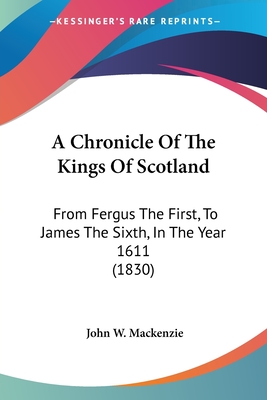A Chronicle Of The Kings Of Scotland: From Fergus The First, To James The Sixth, In The Year 1611 (1830)