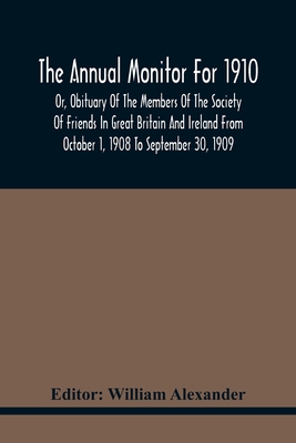 The Annual Monitor For 1910 Or, Obituary Of The Members Of The Society Of Friends In Great Britain And Ireland From October 1, 1908 To September 30, 1