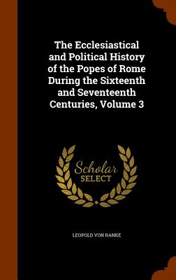 The Ecclesiastical and Political History of the Popes of Rome During the Sixteenth and Seventeenth Centuries, Volume 3