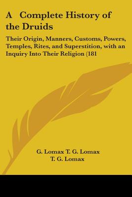 A Complete History of the Druids: Their Origin, Manners, Customs, Powers, Temples, Rites, and Superstition, with an Inquiry Into Their Religion (181