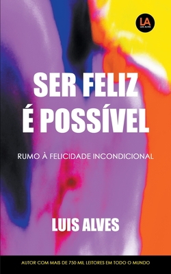 Ser Feliz É Possível: Rumo À Felicidade Incondicional
