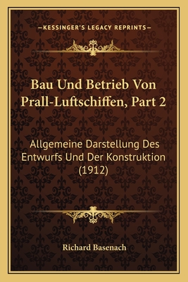 Bau Und Betrieb Von Prall-Luftschiffen, Part 2: Allgemeine Darstellung Des Entwurfs Und Der Konstruktion (1912)