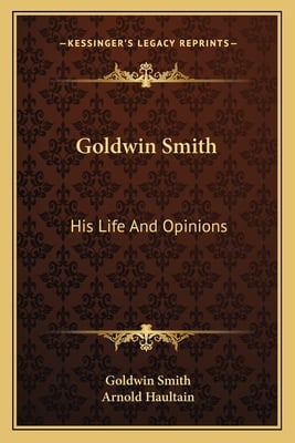 Goldwin Smith: His Life And Opinions