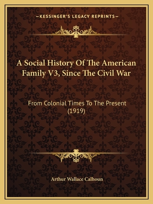 A Social History Of The American Family V3, Since The Civil War: From Colonial Times To The Present (1919)