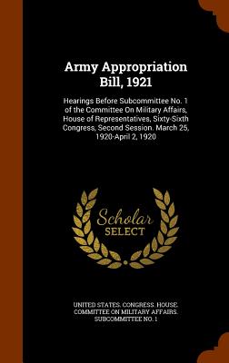 Army Appropriation Bill, 1921: Hearings Before Subcommittee No. 1 of the Committee On Military Affairs, House of Representatives, Sixty-Sixth Congres