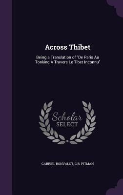 Across Thibet: Being a Translation of "De Paris Au Tonking À Travers Le Tibet Inconnu"