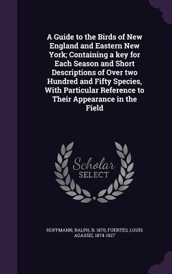 A Guide to the Birds of New England and Eastern New York; Containing a key for Each Season and Short Descriptions of Over two Hundred and Fifty Specie
