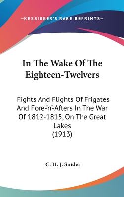 In The Wake Of The Eighteen-Twelvers: Fights And Flights Of Frigates And Fore-'n'-Afters In The War Of 1812-1815, On The Great Lakes (1913)