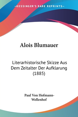 Alois Blumauer: Literarhistorische Skizze Aus Dem Zeitalter Der Aufklarung (1885)