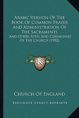 Arabic Version Of The Book Of Common Prayer And Administration Of The Sacraments: And Other Rites And Ceremonies Of The Church (1902)