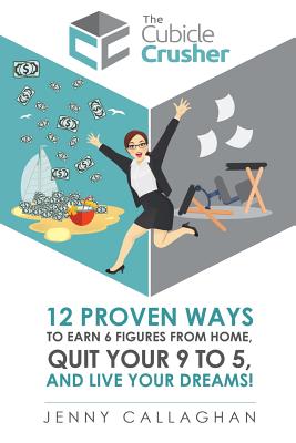 The Cubicle Crusher: 12 Proven Ways to Earn Six Figures from Home, Quit Your 9 to 5 and Live Your Dreams!