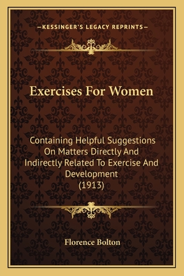 Exercises For Women: Containing Helpful Suggestions On Matters Directly And Indirectly Related To Exercise And Development (1913)