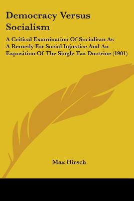 Democracy Versus Socialism: A Critical Examination Of Socialism As A Remedy For Social Injustice And An Exposition Of The Single Tax Doctrine (190