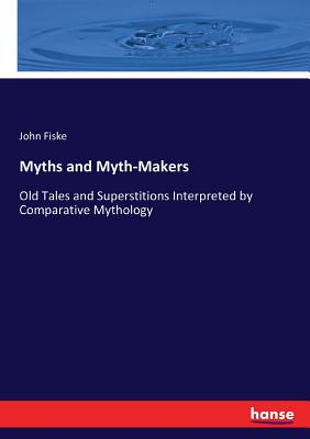 Myths and Myth-Makers: Old Tales and Superstitions Interpreted by Comparative Mythology