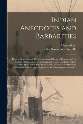 Indian Anecdotes and Barbarities: Being a Description of Their Customs and Deeds of Cruelty, With an Account of the Captivity, Sufferings and Heroic C