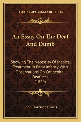An Essay On The Deaf And Dumb: Showing The Necessity Of Medical Treatment In Early Infancy, With Observations On Congenital Deafness (1829)