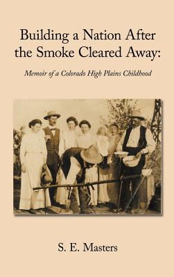 Building a Nation After the Smoke Cleared Away: Memoir of a Colorado High Plains Childhood.