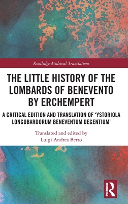 The Little History of the Lombards of Benevento by Erchempert: A Critical Edition and Translation of 'Ystoriola Longobardorum Beneventum Degentium'