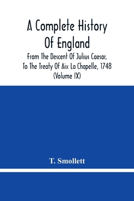 A Complete History Of England: From The Descent Of Julius Caesar, To The Treaty Of Aix La Chapelle, 1748. Containing The Transactions Of One Thousand