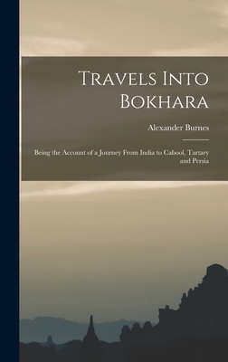 Travels Into Bokhara: Being the Account of a Journey From India to Cabool, Tartary and Persia
