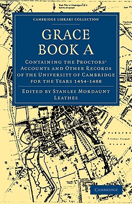 Grace Book a: Containing the Proctors' Accounts and Other Records of the University of Cambridge for the Years 1454-1488