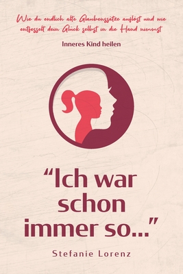 Inneres Kind heilen: "Ich war schon immer so..." - Wie du endlich alte Glaubenssätze auflöst und wie entfesselt dein Glück selbst in die Hand nimmst