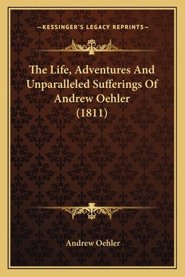 The Life, Adventures And Unparalleled Sufferings Of Andrew Oehler (1811)